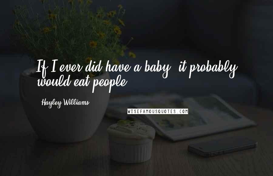 Hayley Williams Quotes: If I ever did have a baby, it probably would eat people.