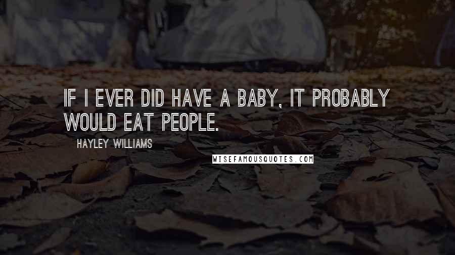 Hayley Williams Quotes: If I ever did have a baby, it probably would eat people.