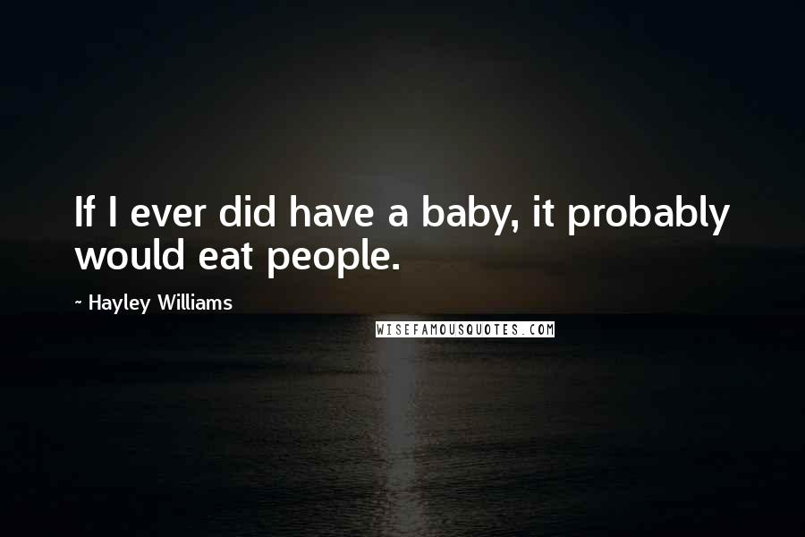 Hayley Williams Quotes: If I ever did have a baby, it probably would eat people.