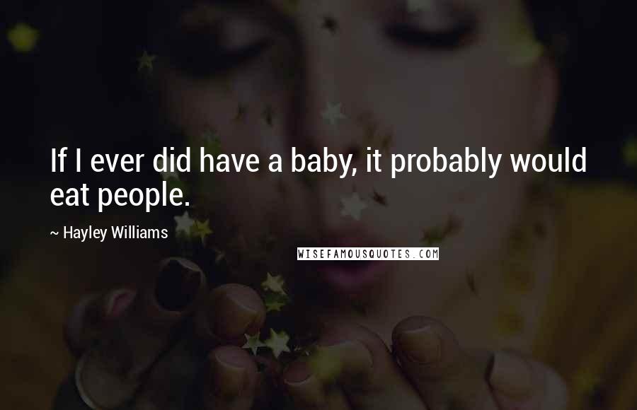 Hayley Williams Quotes: If I ever did have a baby, it probably would eat people.