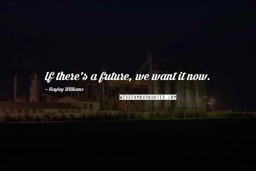 Hayley Williams Quotes: If there's a future, we want it now.