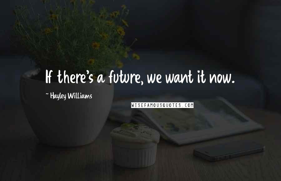 Hayley Williams Quotes: If there's a future, we want it now.