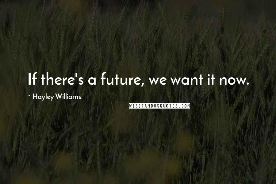 Hayley Williams Quotes: If there's a future, we want it now.