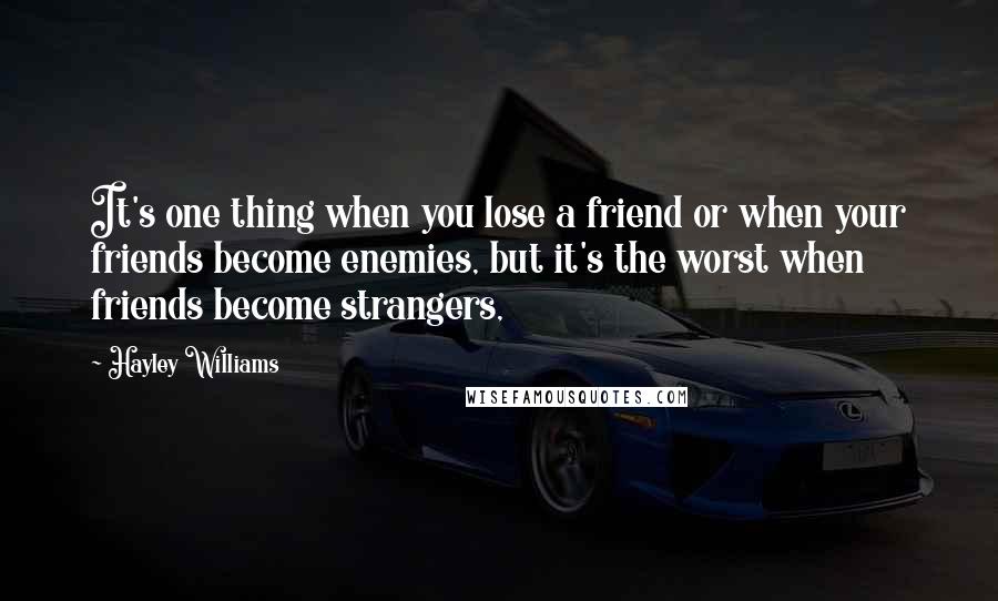 Hayley Williams Quotes: It's one thing when you lose a friend or when your friends become enemies, but it's the worst when friends become strangers,