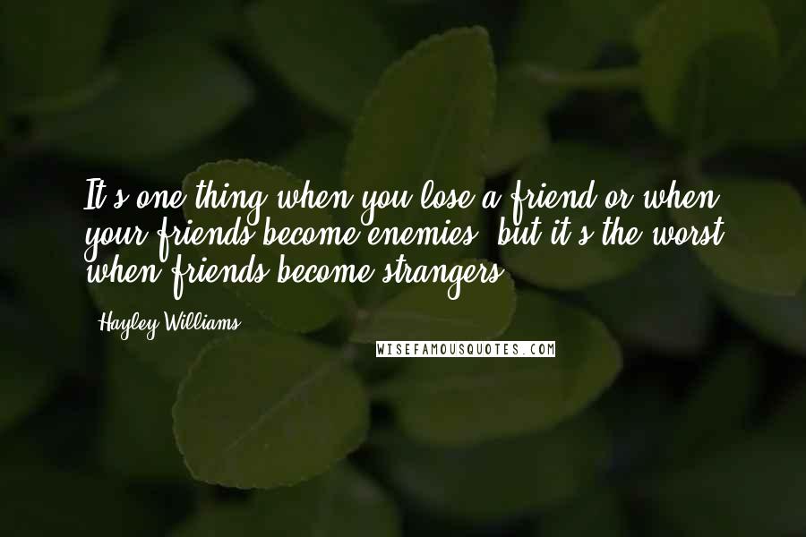 Hayley Williams Quotes: It's one thing when you lose a friend or when your friends become enemies, but it's the worst when friends become strangers,