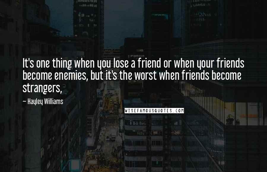 Hayley Williams Quotes: It's one thing when you lose a friend or when your friends become enemies, but it's the worst when friends become strangers,