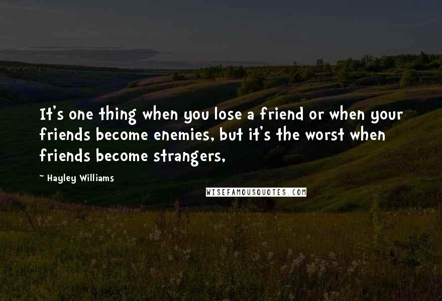 Hayley Williams Quotes: It's one thing when you lose a friend or when your friends become enemies, but it's the worst when friends become strangers,