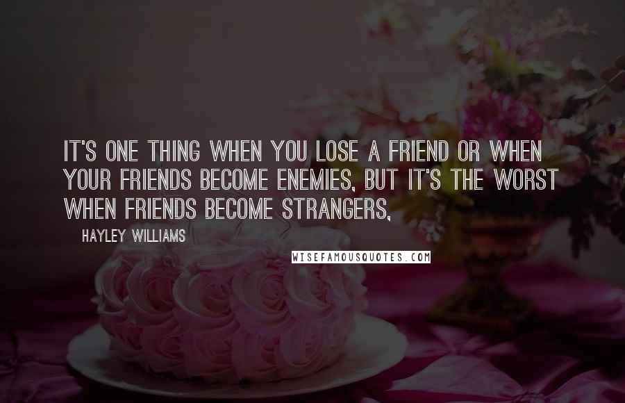 Hayley Williams Quotes: It's one thing when you lose a friend or when your friends become enemies, but it's the worst when friends become strangers,