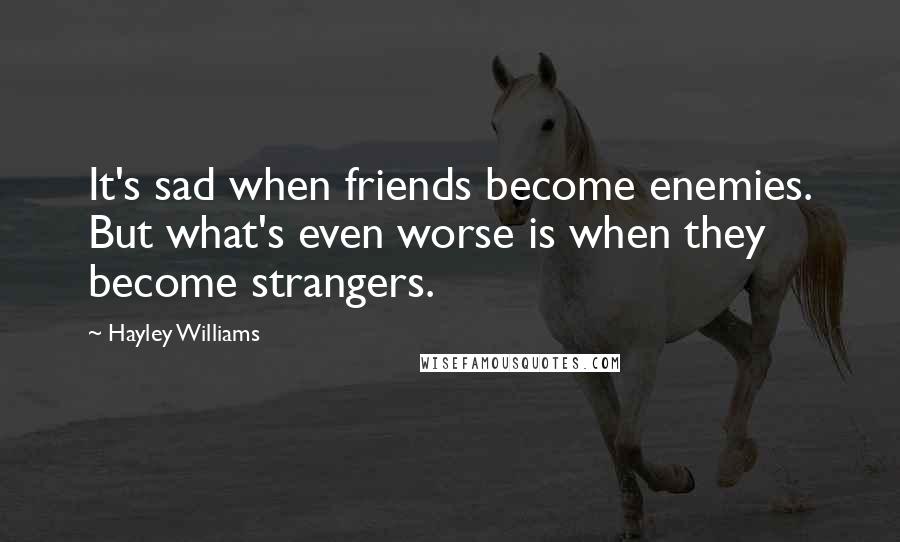Hayley Williams Quotes: It's sad when friends become enemies. But what's even worse is when they become strangers.