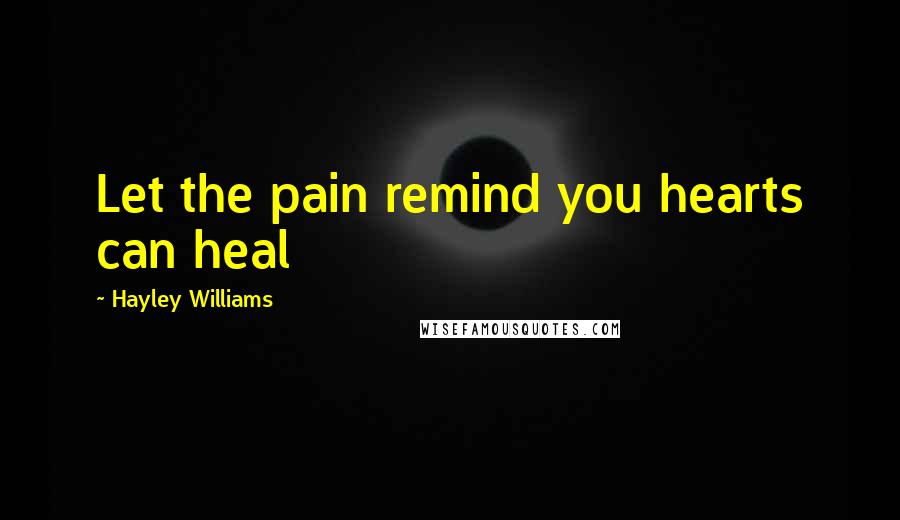 Hayley Williams Quotes: Let the pain remind you hearts can heal