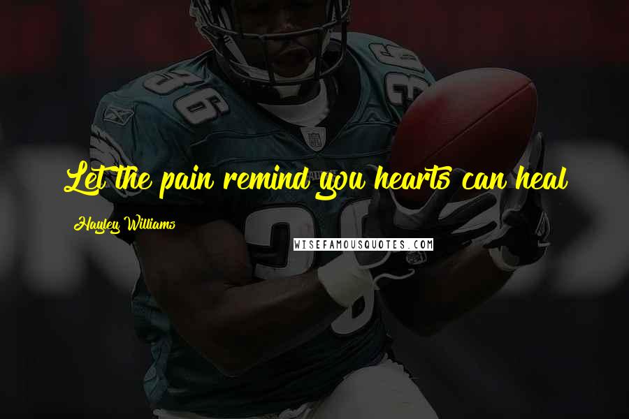 Hayley Williams Quotes: Let the pain remind you hearts can heal