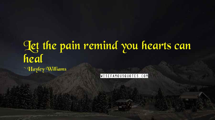 Hayley Williams Quotes: Let the pain remind you hearts can heal