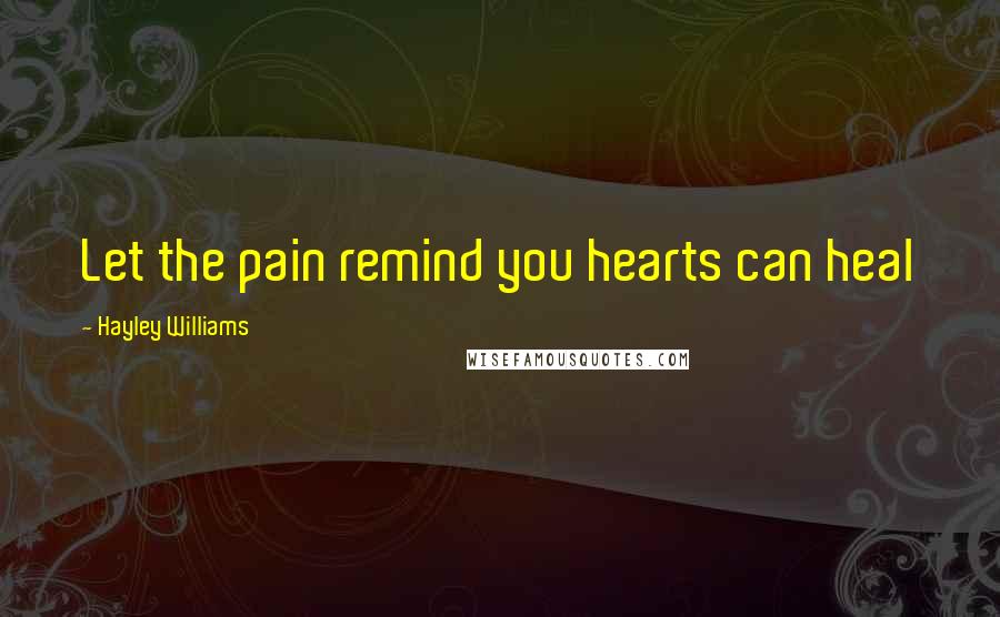 Hayley Williams Quotes: Let the pain remind you hearts can heal