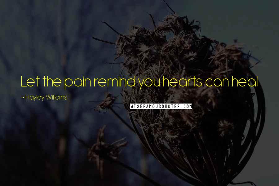 Hayley Williams Quotes: Let the pain remind you hearts can heal