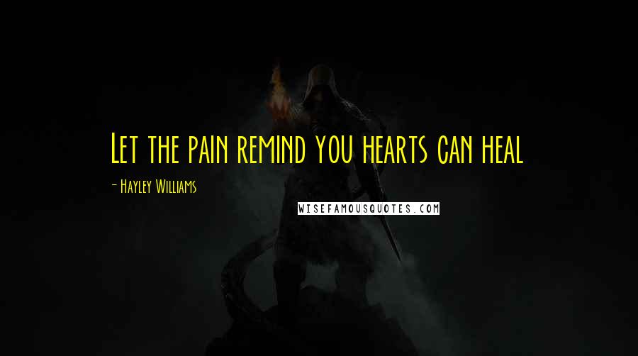 Hayley Williams Quotes: Let the pain remind you hearts can heal