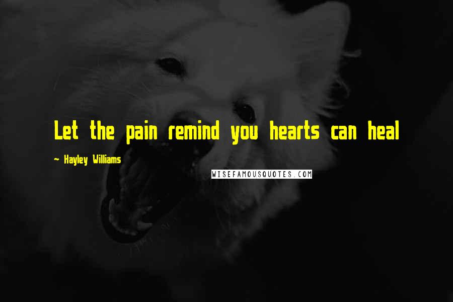 Hayley Williams Quotes: Let the pain remind you hearts can heal