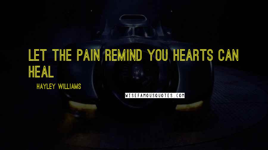 Hayley Williams Quotes: Let the pain remind you hearts can heal