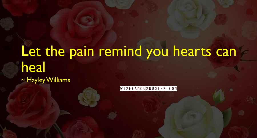 Hayley Williams Quotes: Let the pain remind you hearts can heal