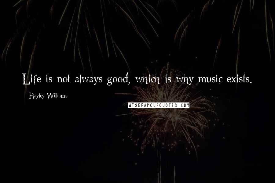 Hayley Williams Quotes: Life is not always good, which is why music exists.