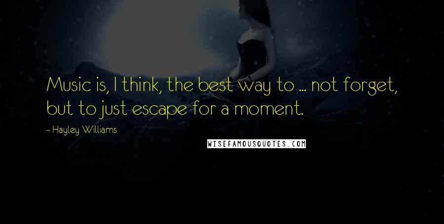 Hayley Williams Quotes: Music is, I think, the best way to ... not forget, but to just escape for a moment.