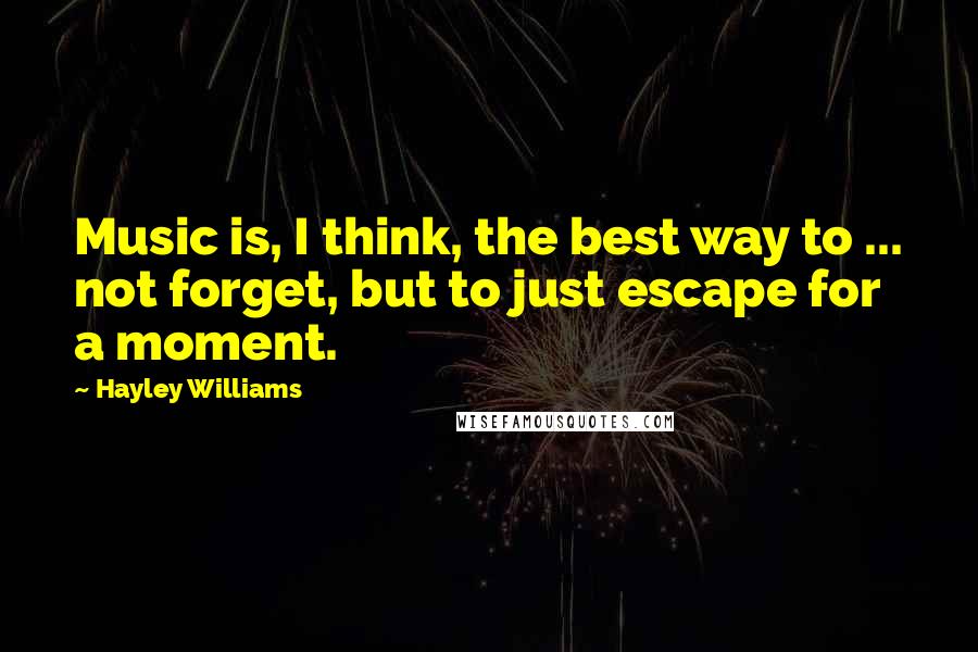 Hayley Williams Quotes: Music is, I think, the best way to ... not forget, but to just escape for a moment.