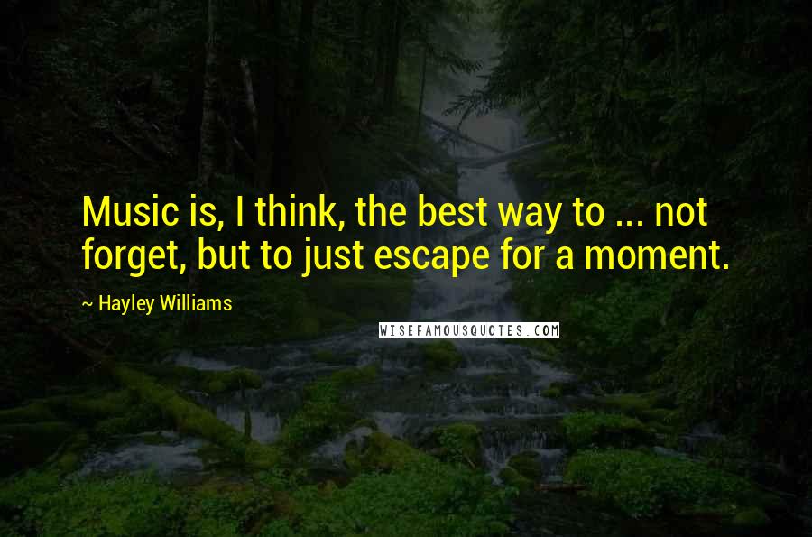 Hayley Williams Quotes: Music is, I think, the best way to ... not forget, but to just escape for a moment.