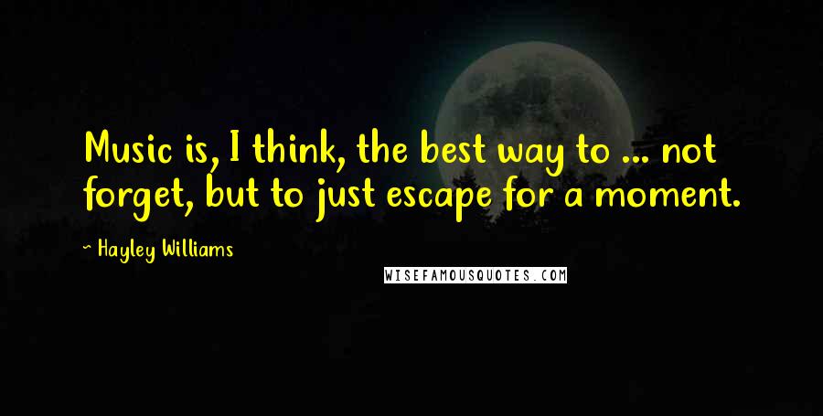 Hayley Williams Quotes: Music is, I think, the best way to ... not forget, but to just escape for a moment.