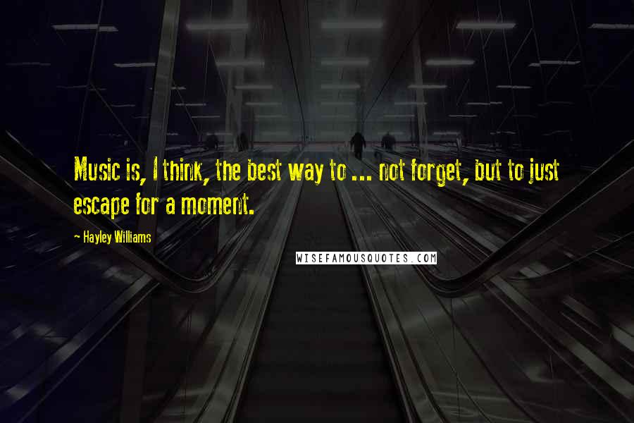 Hayley Williams Quotes: Music is, I think, the best way to ... not forget, but to just escape for a moment.