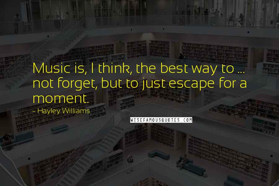 Hayley Williams Quotes: Music is, I think, the best way to ... not forget, but to just escape for a moment.