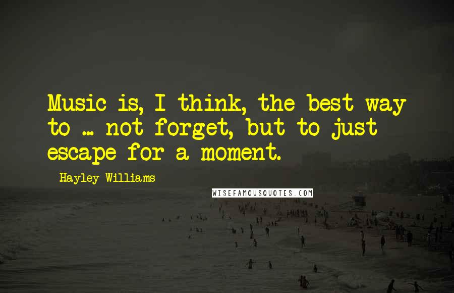 Hayley Williams Quotes: Music is, I think, the best way to ... not forget, but to just escape for a moment.