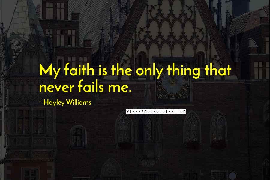 Hayley Williams Quotes: My faith is the only thing that never fails me.