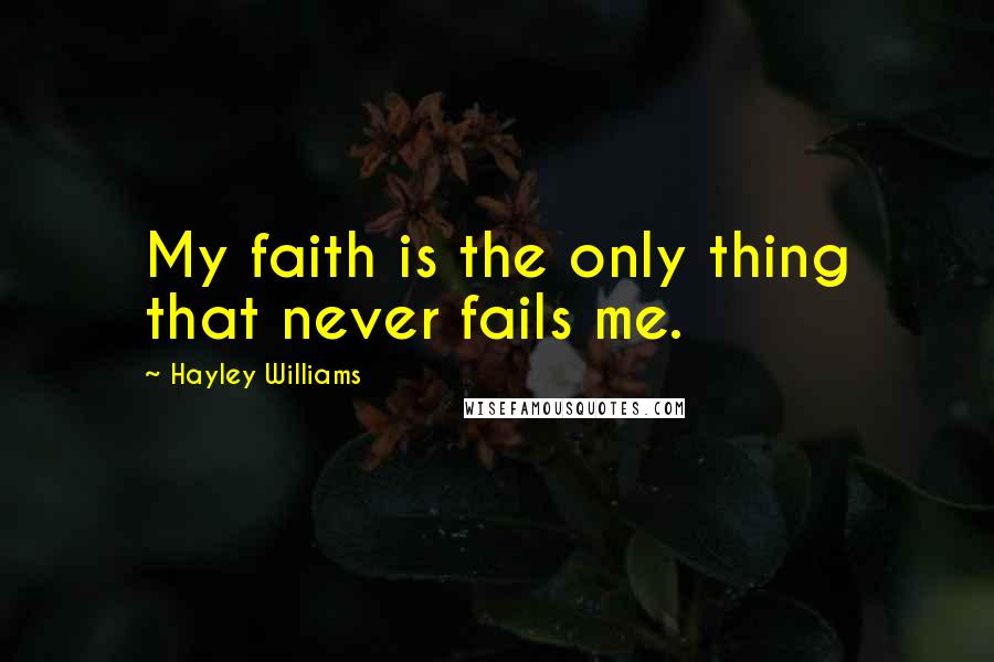 Hayley Williams Quotes: My faith is the only thing that never fails me.
