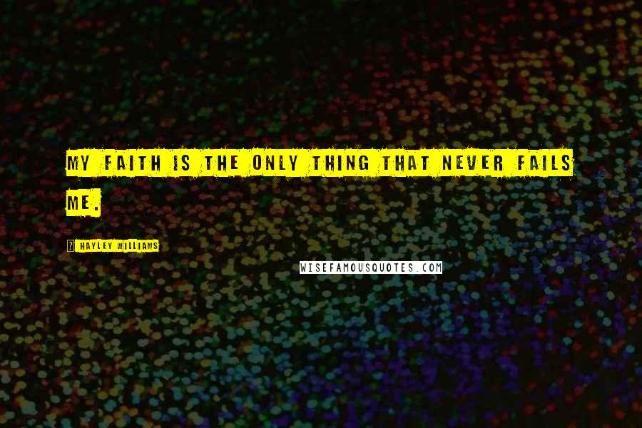 Hayley Williams Quotes: My faith is the only thing that never fails me.