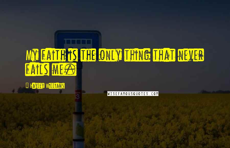 Hayley Williams Quotes: My faith is the only thing that never fails me.