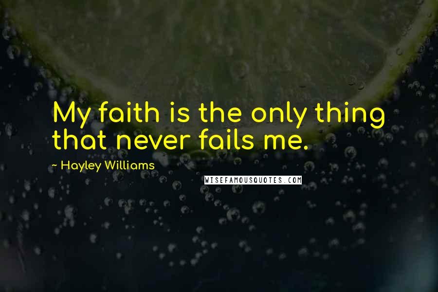 Hayley Williams Quotes: My faith is the only thing that never fails me.