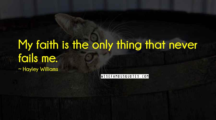 Hayley Williams Quotes: My faith is the only thing that never fails me.