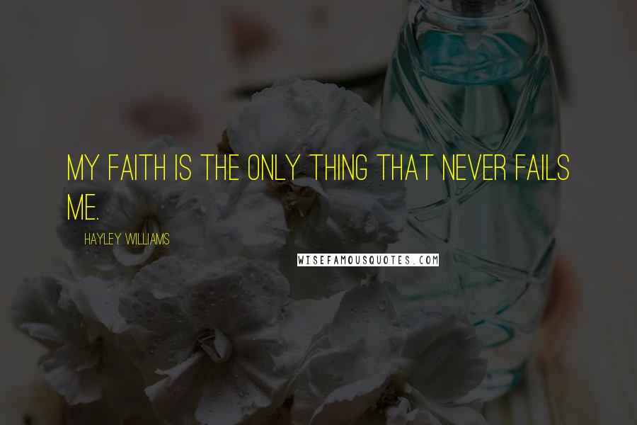 Hayley Williams Quotes: My faith is the only thing that never fails me.