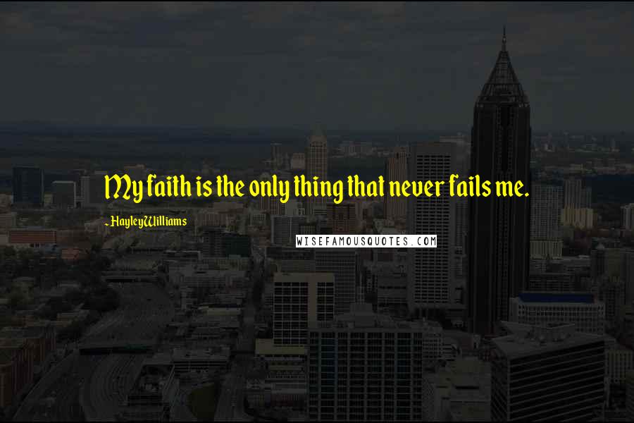 Hayley Williams Quotes: My faith is the only thing that never fails me.