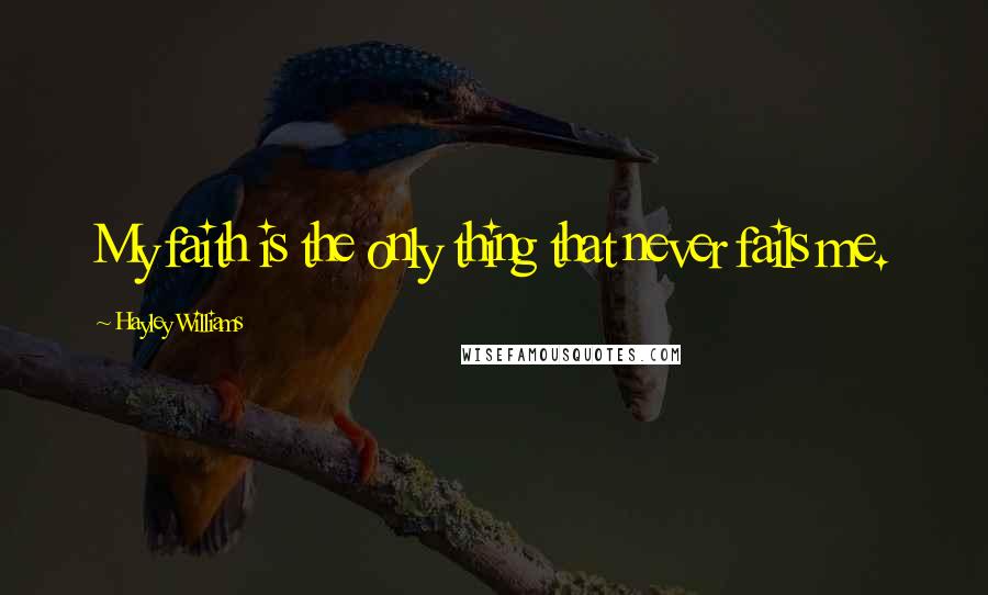 Hayley Williams Quotes: My faith is the only thing that never fails me.