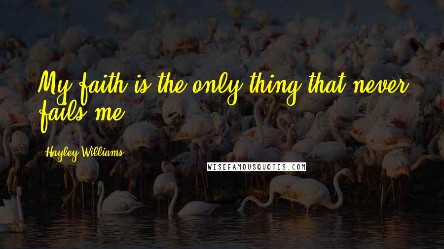 Hayley Williams Quotes: My faith is the only thing that never fails me.