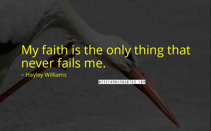 Hayley Williams Quotes: My faith is the only thing that never fails me.