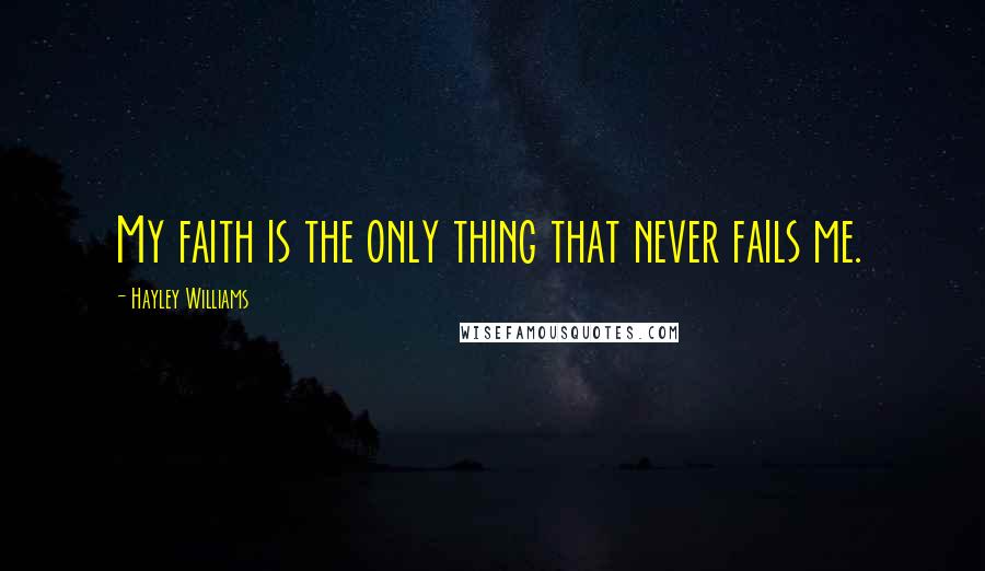 Hayley Williams Quotes: My faith is the only thing that never fails me.