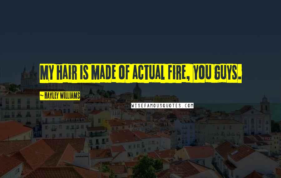 Hayley Williams Quotes: My hair is made of actual fire, you guys.