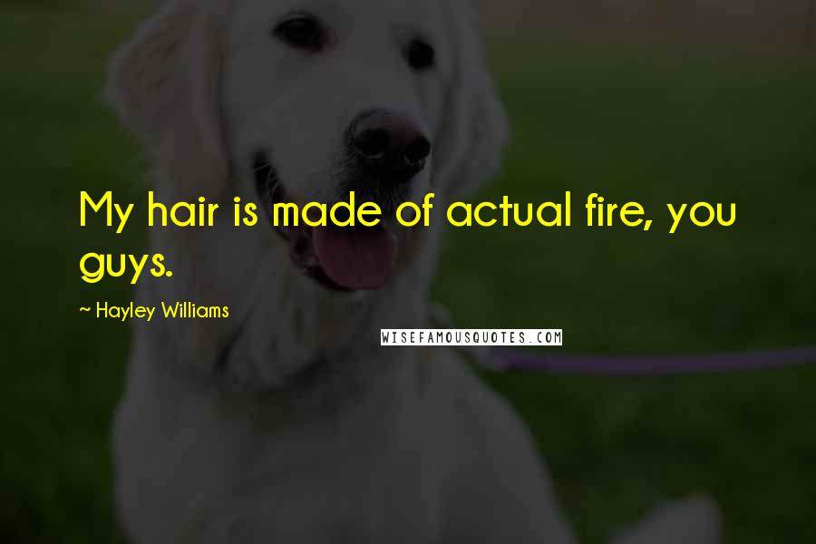 Hayley Williams Quotes: My hair is made of actual fire, you guys.