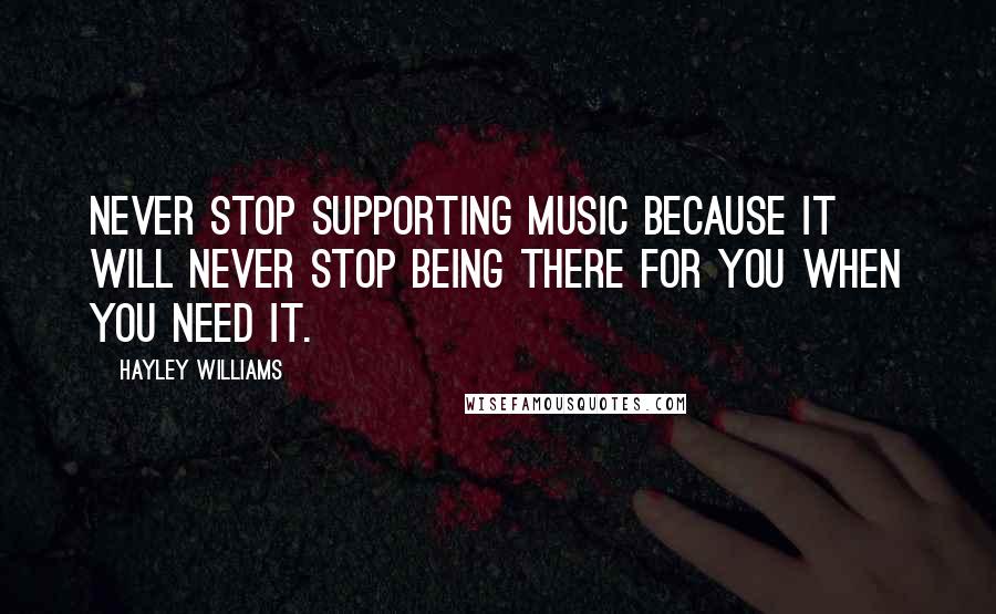 Hayley Williams Quotes: Never stop supporting music because it will never stop being there for you when you need it.