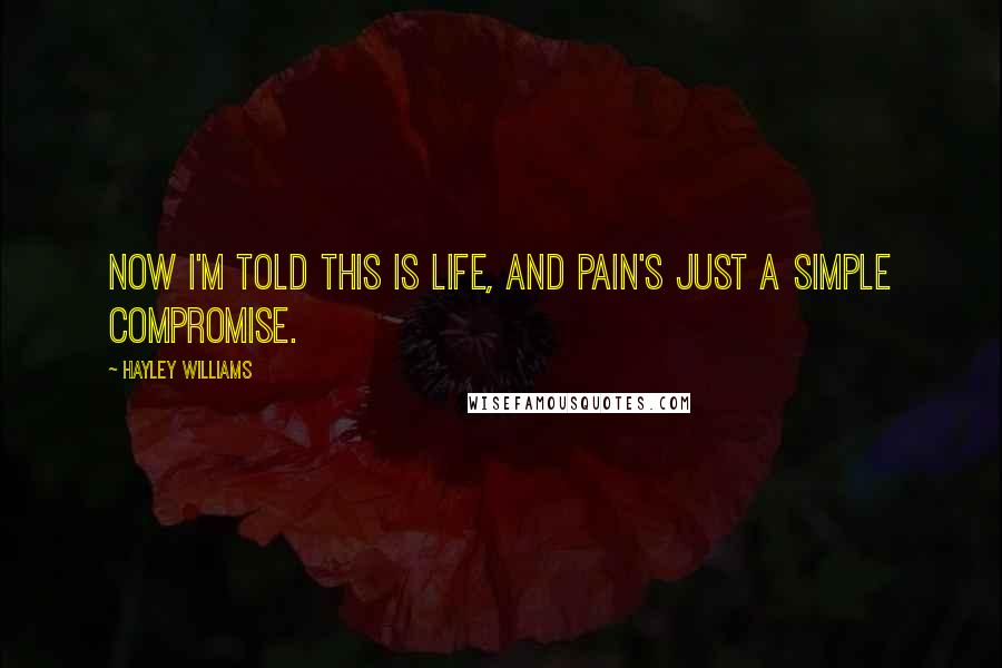 Hayley Williams Quotes: Now I'm told this is life, and pain's just a simple compromise.