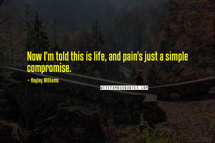 Hayley Williams Quotes: Now I'm told this is life, and pain's just a simple compromise.