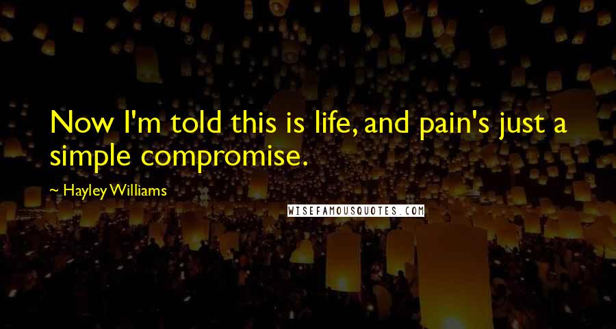 Hayley Williams Quotes: Now I'm told this is life, and pain's just a simple compromise.