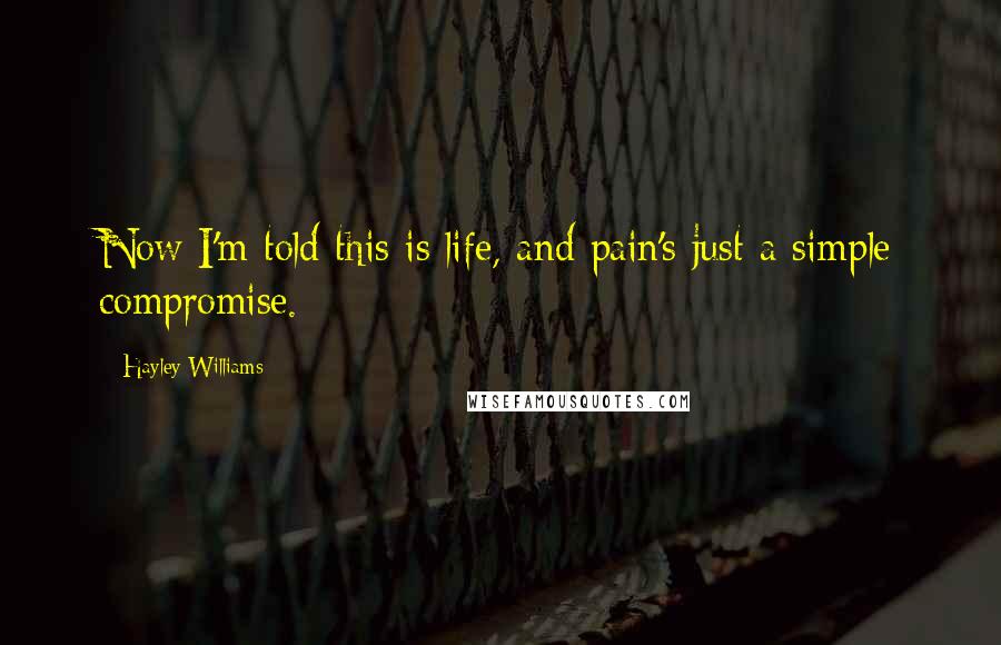 Hayley Williams Quotes: Now I'm told this is life, and pain's just a simple compromise.