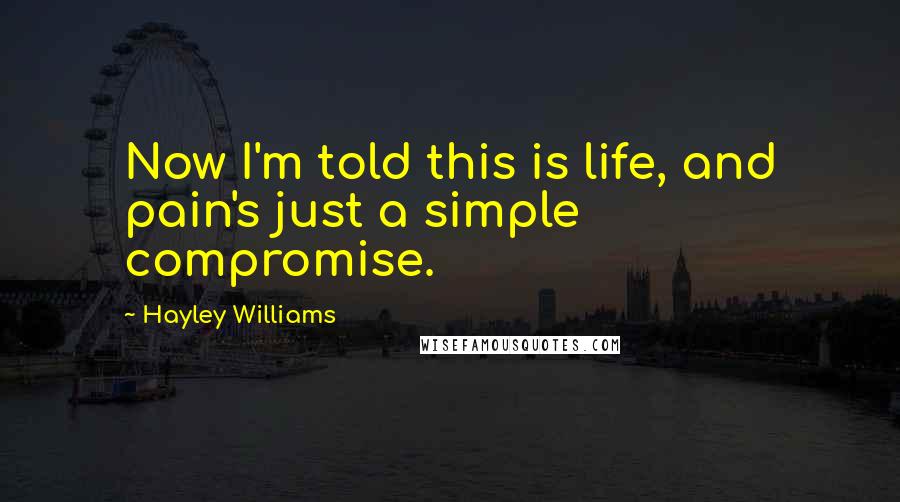 Hayley Williams Quotes: Now I'm told this is life, and pain's just a simple compromise.